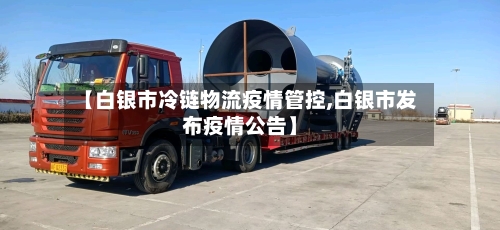 【白银市冷链物流疫情管控,白银市发布疫情公告】-第1张图片