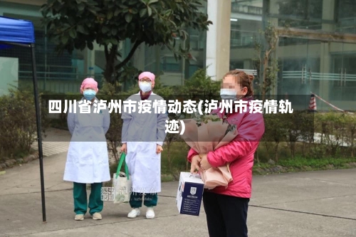 四川省泸州市疫情动态(泸州市疫情轨迹)-第1张图片