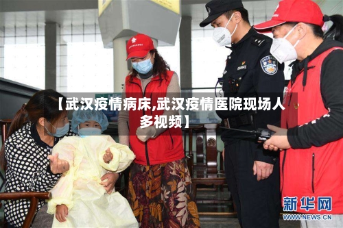 【武汉疫情病床,武汉疫情医院现场人多视频】-第1张图片