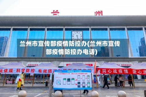 兰州市宣传部疫情防控办(兰州市宣传部疫情防控办电话)-第2张图片