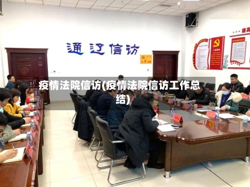 疫情法院信访(疫情法院信访工作总结)-第1张图片