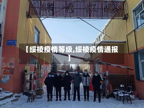 【绥棱疫情等级,绥棱疫情通报】-第1张图片