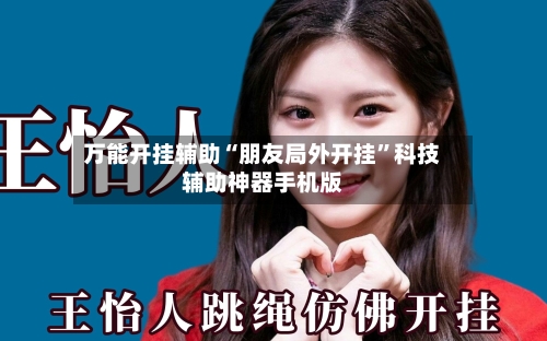 万能开挂辅助“朋友局外开挂”科技辅助神器手机版-第1张图片