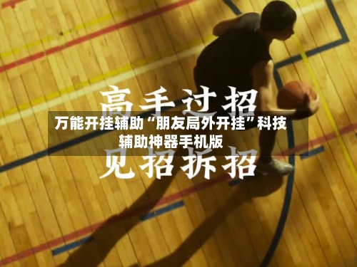 万能开挂辅助“朋友局外开挂”科技辅助神器手机版-第3张图片