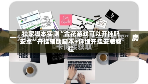 独家脚本实测“金花游戏可以开挂吗安卓	”开挂辅助脚本+详细开挂安装教程-第1张图片