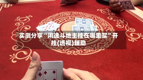 实测分享“闲逸斗地主挂在哪里买	”开挂(透视)辅助-第1张图片