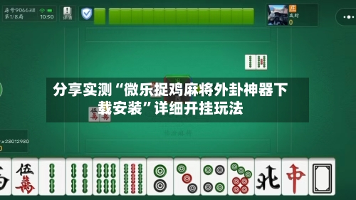分享实测“微乐捉鸡麻将外卦神器下载安装”详细开挂玩法-第1张图片