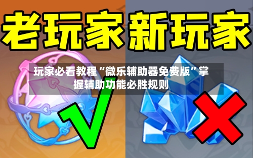 玩家必看教程“微乐辅助器免费版	”掌握辅助功能必胜规则-第1张图片