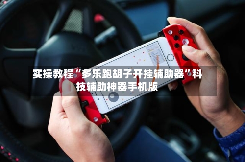 实操教程“多乐跑胡子开挂辅助器	”科技辅助神器手机版-第2张图片