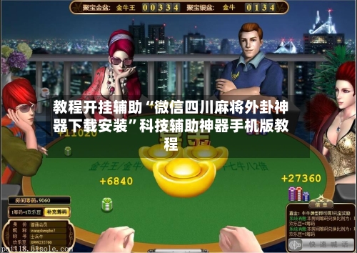 教程开挂辅助“微信四川麻将外卦神器下载安装”科技辅助神器手机版教程-第3张图片