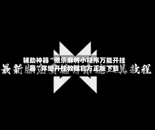 辅助神器“微乐麻将小程序万能开挂器	”详细开挂教程官方正版下载-第2张图片