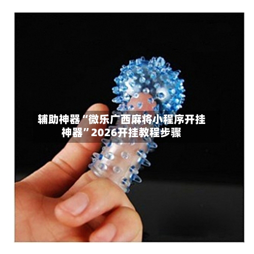 辅助神器“微乐广西麻将小程序开挂神器”2026开挂教程步骤-第1张图片