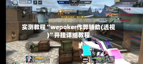 实测教程“wepoker作弊辅助(透视)	”开挂详细教程-第1张图片