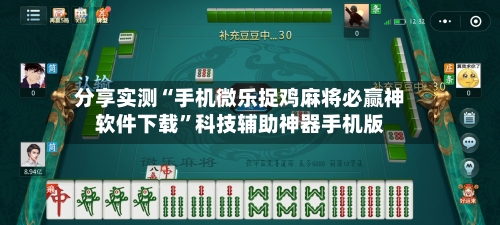 分享实测“手机微乐捉鸡麻将必赢神软件下载”科技辅助神器手机版-第1张图片