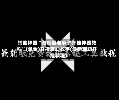辅助神器“微乐捉老麻子开挂神器教程”(免费)开挂辅助教学(最新辅助开挂教程)-第1张图片