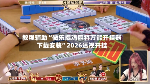 教程辅助“微乐捉鸡麻将万能开挂器下载安装”2026透视开挂-第2张图片