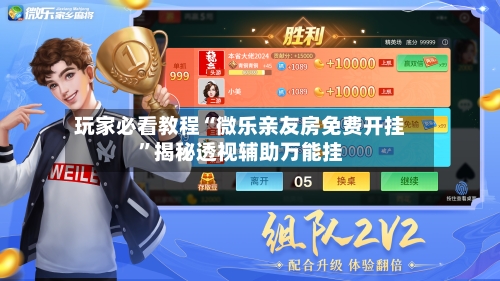 玩家必看教程“微乐亲友房免费开挂”揭秘透视辅助万能挂-第1张图片