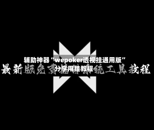 辅助神器“wepoker透视挂通用版”分享用挂教程-第1张图片