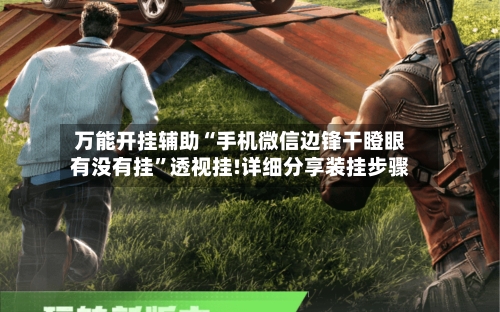 万能开挂辅助“手机微信边锋干瞪眼有没有挂”透视挂!详细分享装挂步骤-第2张图片