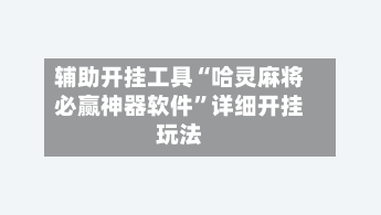 辅助开挂工具“哈灵麻将必赢神器软件	”详细开挂玩法-第1张图片