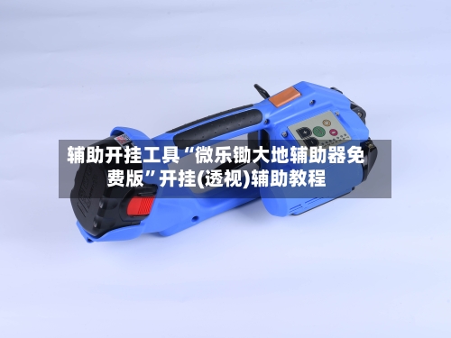 辅助开挂工具“微乐锄大地辅助器免费版	”开挂(透视)辅助教程-第1张图片