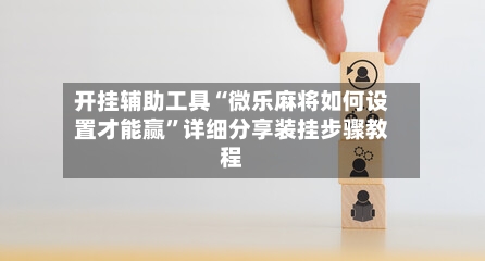 开挂辅助工具“微乐麻将如何设置才能赢”详细分享装挂步骤教程-第1张图片