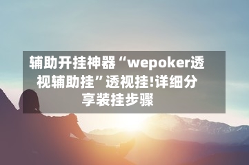 辅助开挂神器“wepoker透视辅助挂”透视挂!详细分享装挂步骤-第1张图片