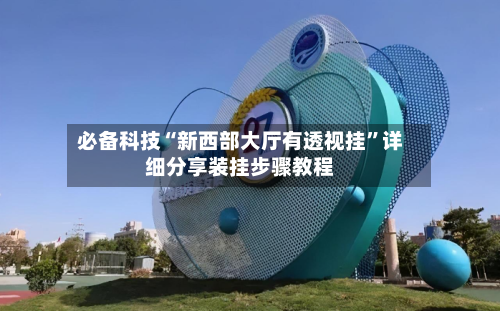 必备科技“新西部大厅有透视挂	”详细分享装挂步骤教程-第2张图片