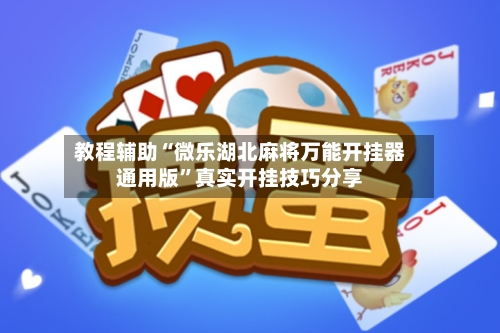 教程辅助“微乐湖北麻将万能开挂器通用版”真实开挂技巧分享-第3张图片