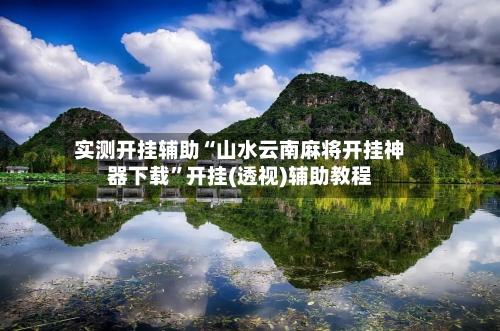 实测开挂辅助“山水云南麻将开挂神器下载”开挂(透视)辅助教程-第1张图片