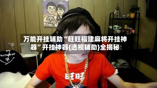 万能开挂辅助“旺旺福建麻将开挂神器	”开挂神器{透视辅助}全揭秘-第2张图片