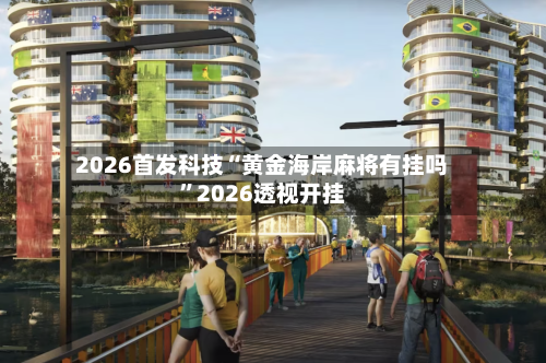 2026首发科技“黄金海岸麻将有挂吗”2026透视开挂-第1张图片