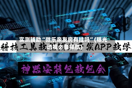 实测辅助“微乐亲友房有挂吗”(曝光透视必备猫腻)-第1张图片