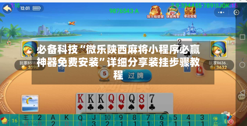 必备科技“微乐陕西麻将小程序必赢神器免费安装	”详细分享装挂步骤教程-第2张图片