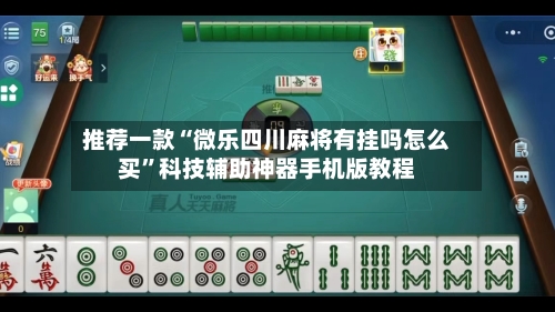 推荐一款“微乐四川麻将有挂吗怎么买”科技辅助神器手机版教程-第1张图片