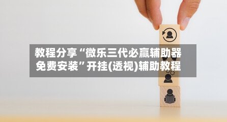 教程分享“微乐三代必赢辅助器免费安装	”开挂(透视)辅助教程-第1张图片