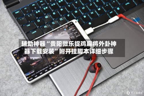 辅助神器“贵阳微乐捉鸡麻将外卦神器下载安装	”附开挂脚本详细步骤-第1张图片