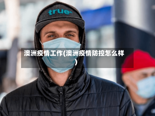 澳洲疫情工作(澳洲疫情防控怎么样)-第1张图片