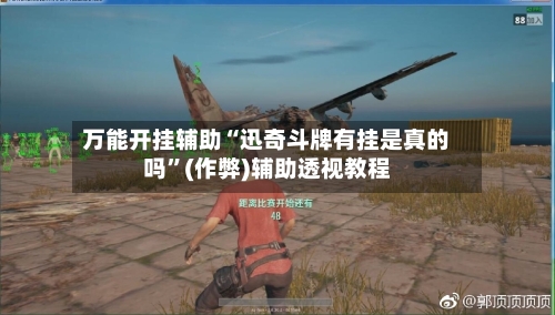 万能开挂辅助“迅奇斗牌有挂是真的吗”(作弊)辅助透视教程-第2张图片