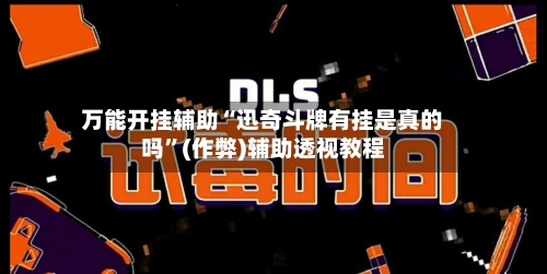 万能开挂辅助“迅奇斗牌有挂是真的吗	”(作弊)辅助透视教程-第1张图片