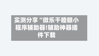实测分享“微乐干瞪眼小程序辅助器!辅助神器插件下载-第2张图片