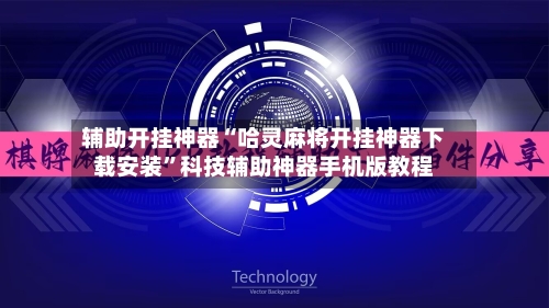 辅助开挂神器“哈灵麻将开挂神器下载安装	”科技辅助神器手机版教程-第1张图片