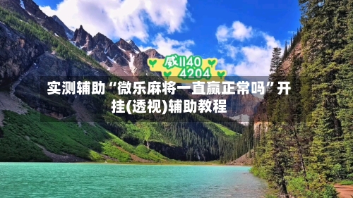 实测辅助“微乐麻将一直赢正常吗	”开挂(透视)辅助教程-第1张图片