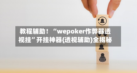 教程辅助！“wepoker作弊器透视挂”开挂神器{透视辅助}全揭秘-第3张图片