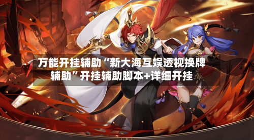 万能开挂辅助“新大海互娱透视换牌辅助	”开挂辅助脚本+详细开挂-第1张图片