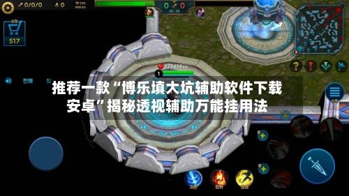 推荐一款“博乐填大坑辅助软件下载安卓”揭秘透视辅助万能挂用法-第1张图片