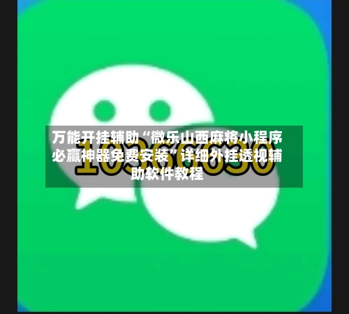 万能开挂辅助“微乐山西麻将小程序必赢神器免费安装”详细外挂透视辅助软件教程-第3张图片