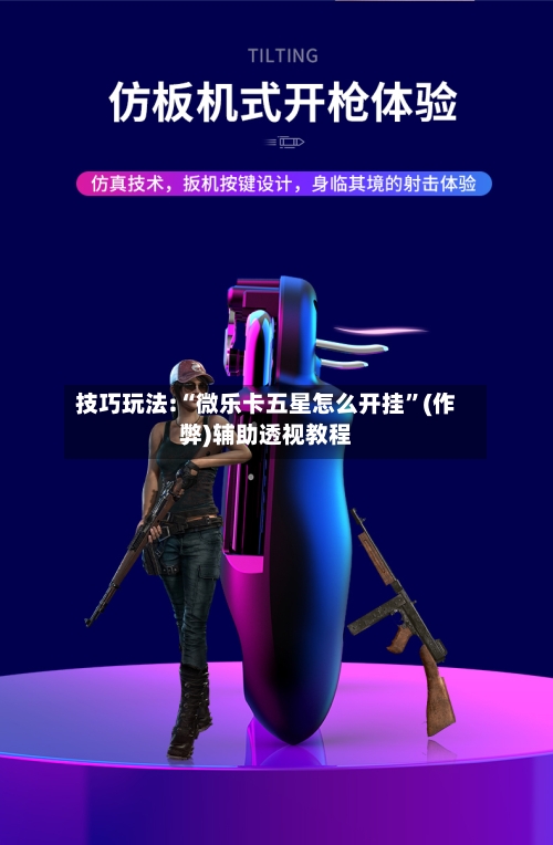 技巧玩法:“微乐卡五星怎么开挂	”(作弊)辅助透视教程-第1张图片