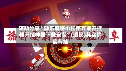 辅助分享“微乐麻将小程序万能开挂器开挂神器下载安装”(透视)其实确实有挂-第1张图片