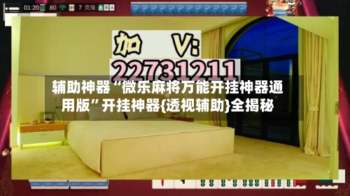 辅助神器“微乐麻将万能开挂神器通用版”开挂神器{透视辅助}全揭秘-第1张图片